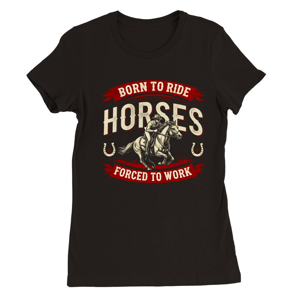 Born To Ride Horses Forced To Work Premium Womens Crewneck T-shirt