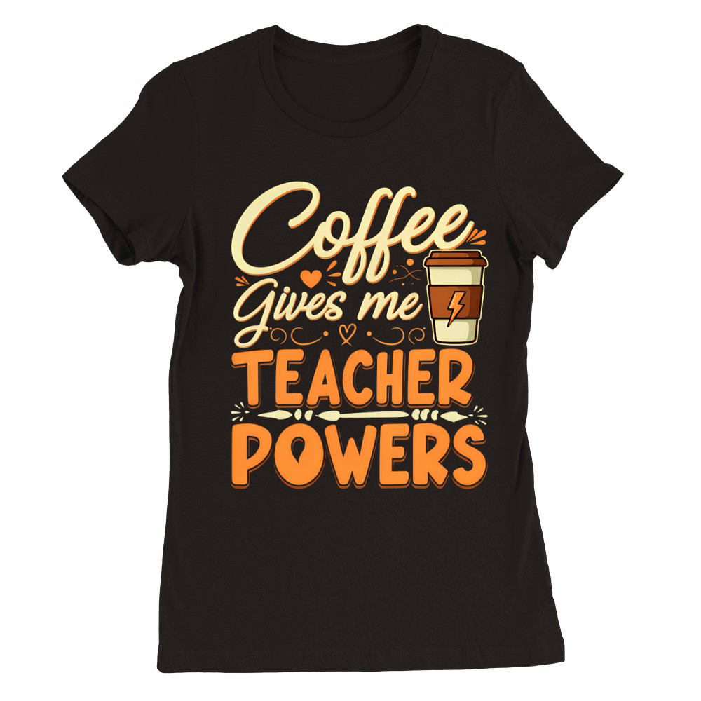 Coffee Gives Me Teacher Powers Premium Womens Crewneck T-shirt