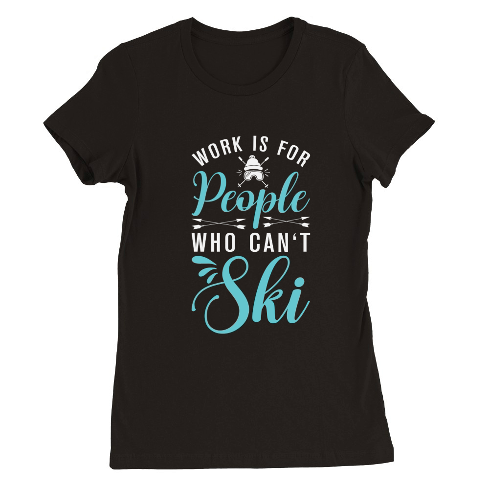 Work is for people who cant Ski Premium Womens Crewneck T-shirt