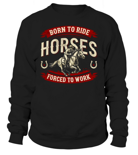 Born To Ride Horses Forced To Work Sweatshirt Unisex