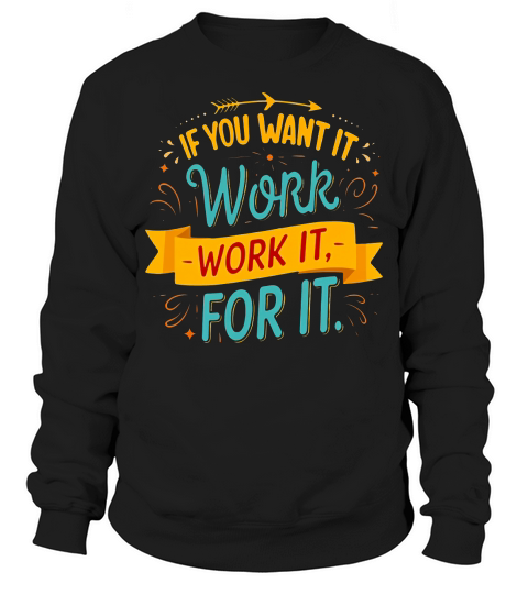 If you want it work it for it Sweatshirt Unisex