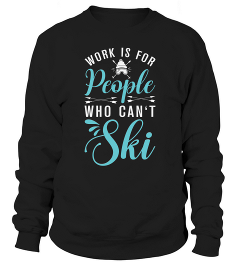 Work is for people who cant Ski Sweatshirt Unisex