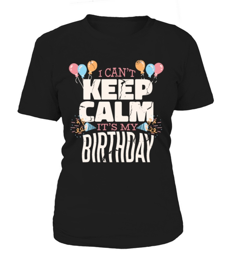 I CANT KEEP CALM ITS MY BIRTHDAY Women's T-Shirt