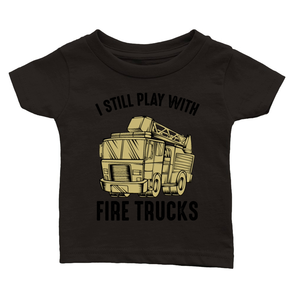 I Still Play With Fire Trucks Firefighter Quotes Classic Baby Crewneck T-shirt
