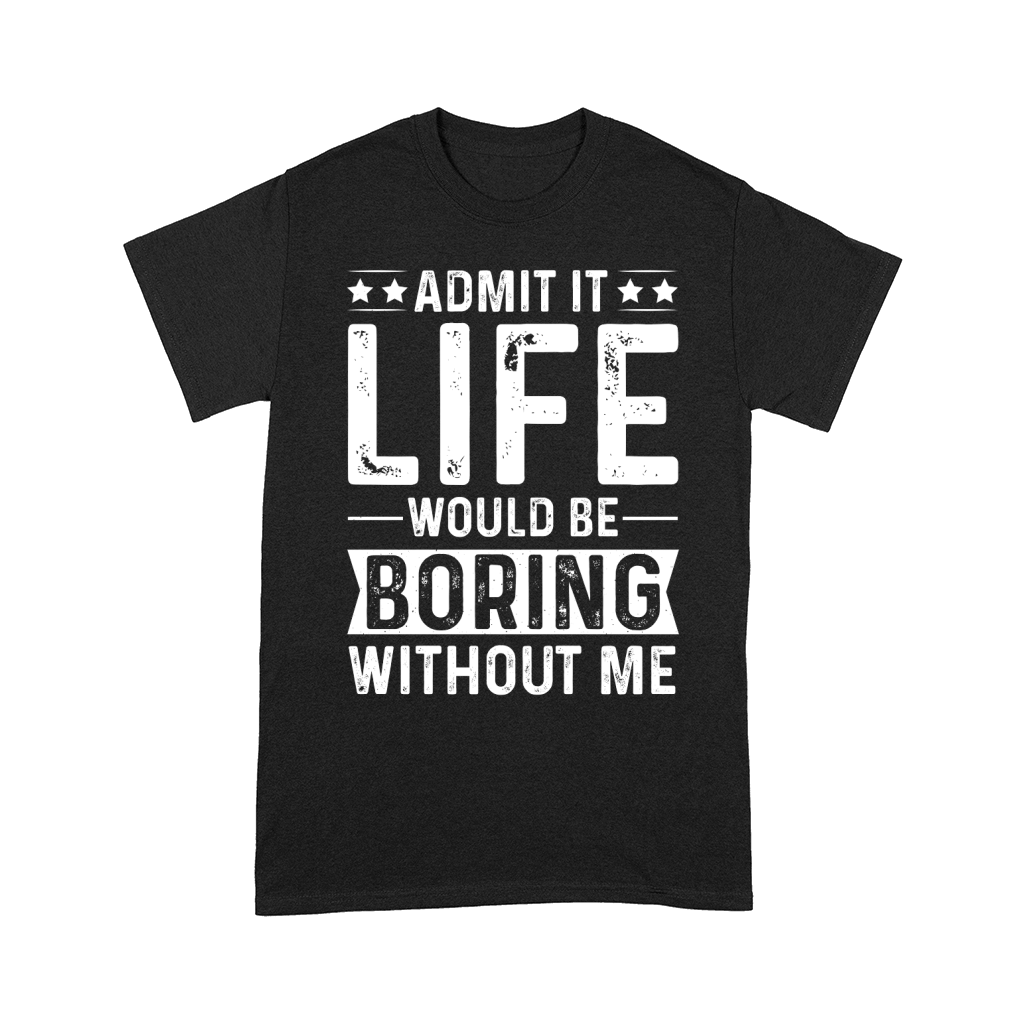 Admit It Life Would Be Boring Without Me  (2) Comfort T-shirt