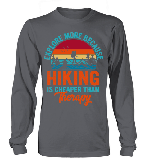 Explore More Because  Hiking Is Cheaper Than Therapy Long sleeved Unisex