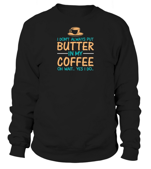 I dont always put butter in my coffee oh wait... yes i do Sweatshirt Unisex