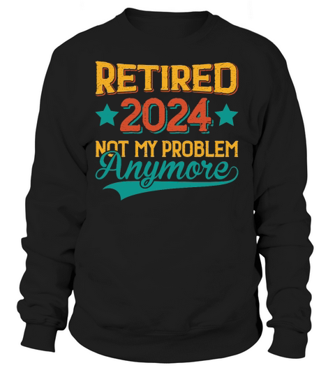 Retired 2024 Not My Problem Anymore Sweatshirt Unisex
