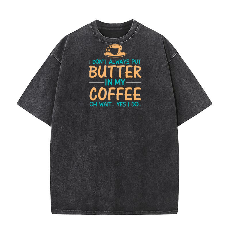 I dont always put butter in my coffee oh wait... yes i do Washed T-Shirt