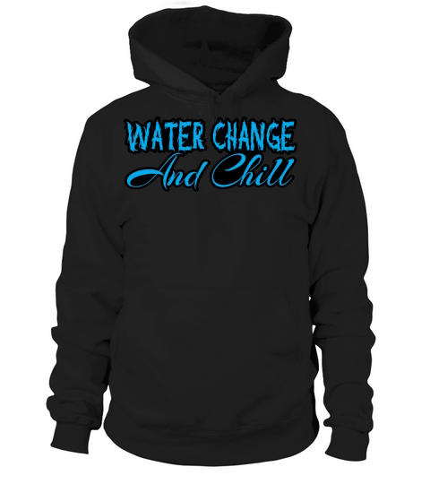 Water Change and Chill Funny Aquarium Gift Hoodie Unisex