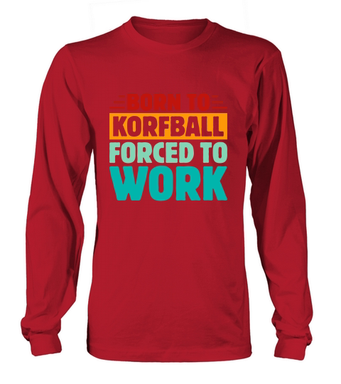 Born To Korfball Forced To Work Long sleeved Unisex