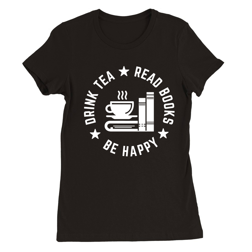 DRINK TEA Read Books Be Happy Premium Womens Crewneck T-shirt