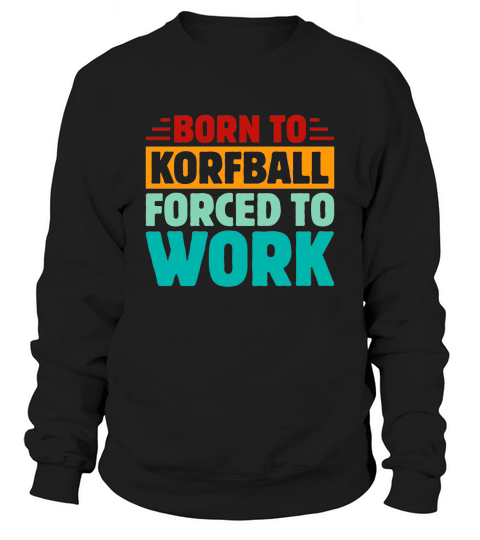 Born To Korfball Forced To Work Sweatshirt Unisex