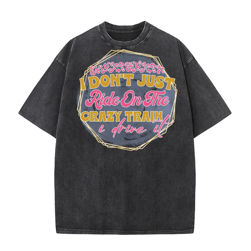 I Dont Just Ride On The Crazy Train I Drive It Washed T-Shirt