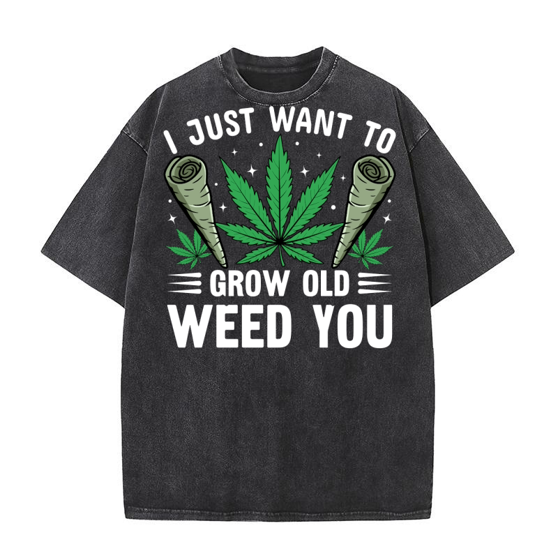 I JUST WANT TO GROW OLD WEED YOU Washed T-Shirt