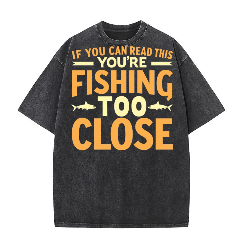 If you can read this youre fishing too close Washed T-Shirt