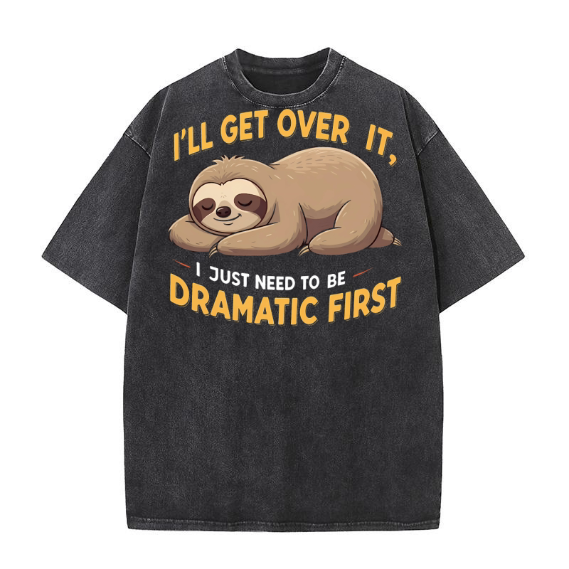 Ill Get Over It, I Just Need To Be Dramatic First Washed T-Shirt