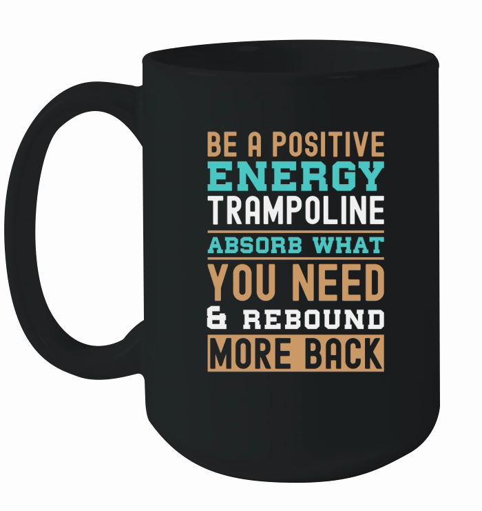 Be A Positive Energy Trampoline Absorb What You Need And Rebound More Back Ceramic Mug