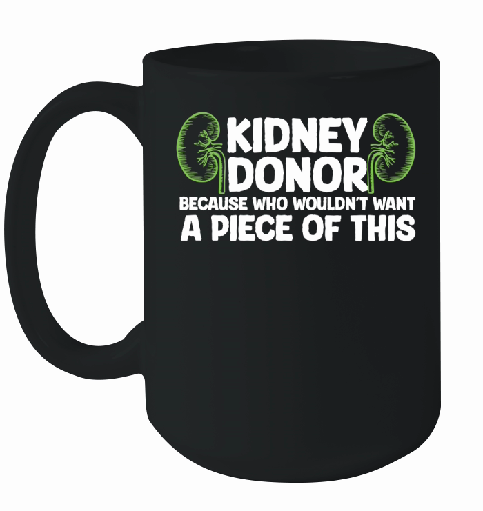 Kidney donor because wouldnt want A Piece Of This Ceramic Mug
