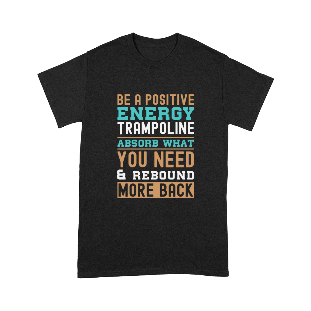 Be A Positive Energy Trampoline Absorb What You Need And Rebound More Back Comfort T-shirt