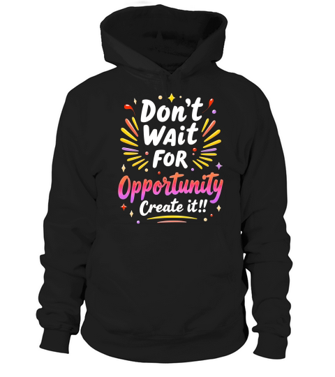 Dont Wait For Opportunity Creata It! 1 Hoodie Unisex