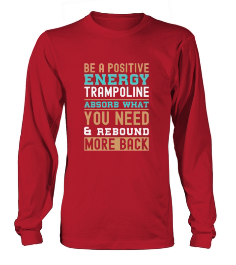 Be A Positive Energy Trampoline Absorb What You Need And Rebound More Back Long sleeved Unisex