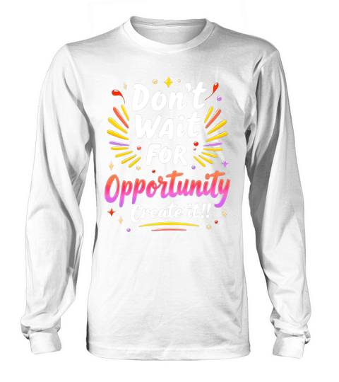 Dont Wait For Opportunity Creata It! 1 Long sleeved Unisex