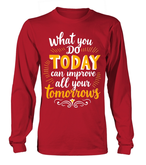What you do today can imoreve all your tomorrows Long sleeved Unisex