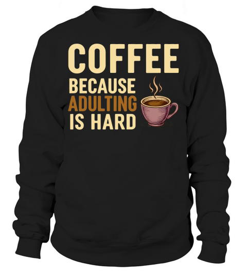 Coffee Because Adulting Is Hard Sweatshirt Unisex