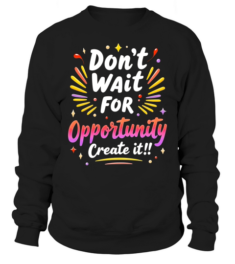 Dont Wait For Opportunity Creata It! 1 Sweatshirt Unisex