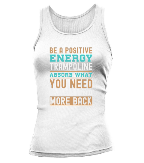 Be A Positive Energy Trampoline Absorb What You Need And Rebound More Back Tank top Woman