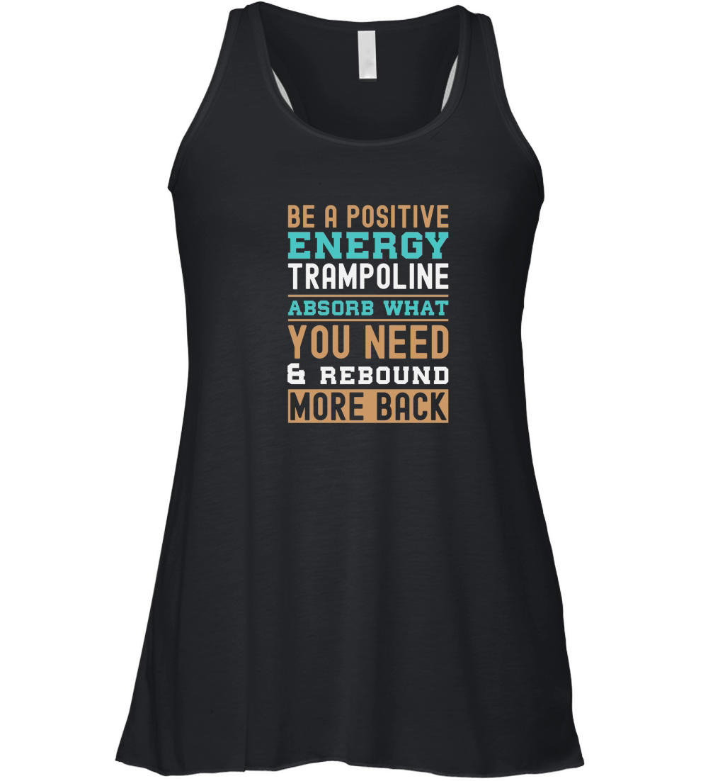Be A Positive Energy Trampoline Absorb What You Need And Rebound More Back Women's Flowy Tank Top