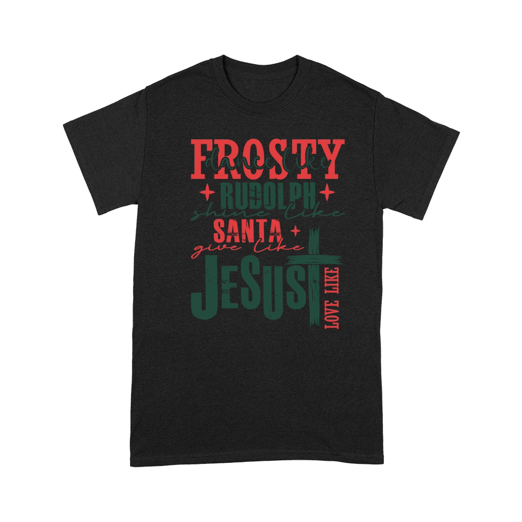 Frosty dance like rudolph santa give like jesus love like Premium T-shirt