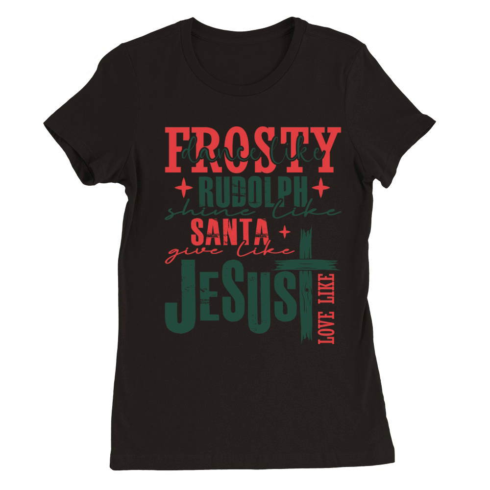 Frosty dance like rudolph santa give like jesus love like Premium Womens Crewneck T-shirt