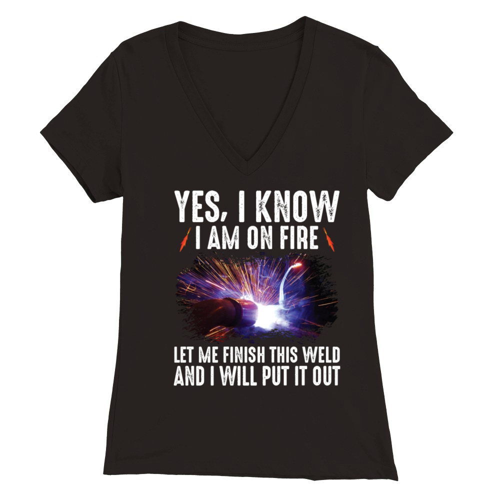 Yes I Know I Am On Fire Let Me Finish This Weld Premium Womens V-Neck T-shirt