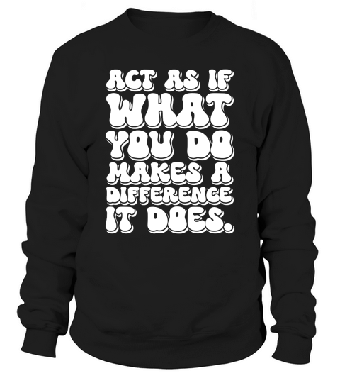 Act as if what you do makes a difference. It doe 04 Sweatshirt Unisex