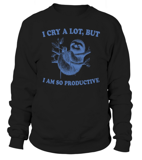 I cry a lot,but i am so productive 17 Sweatshirt Unisex