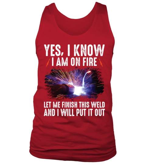 Yes I Know I Am On Fire Let Me Finish This Weld Tank Top Unisex