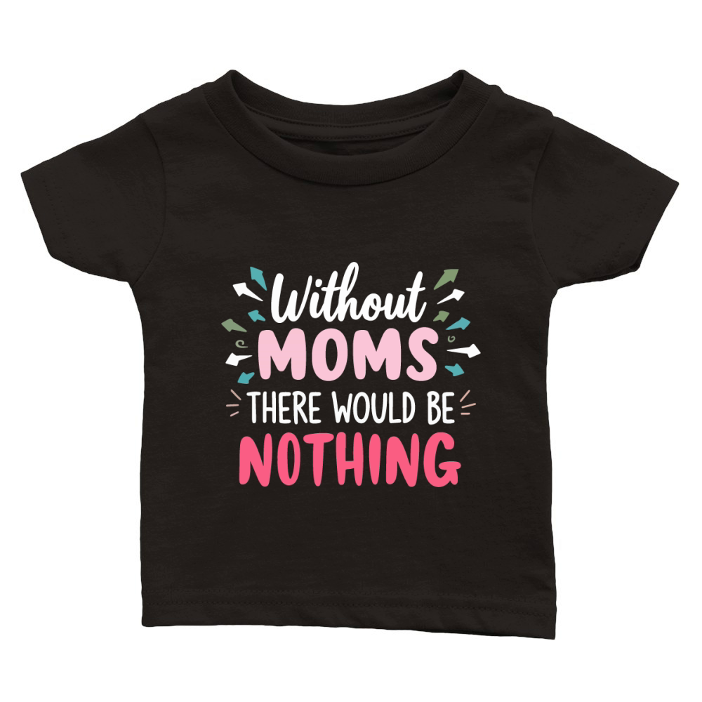 Without moms there would be nothing Classic Baby Crewneck T-shirt