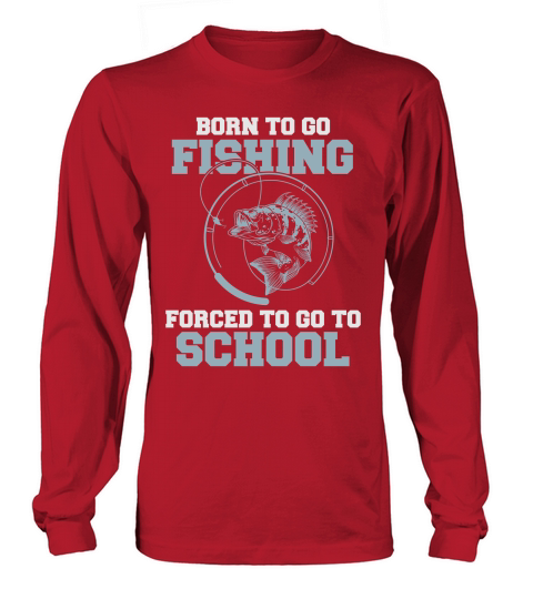 Born To Go Fishing Forced To Go To School Long sleeved Unisex