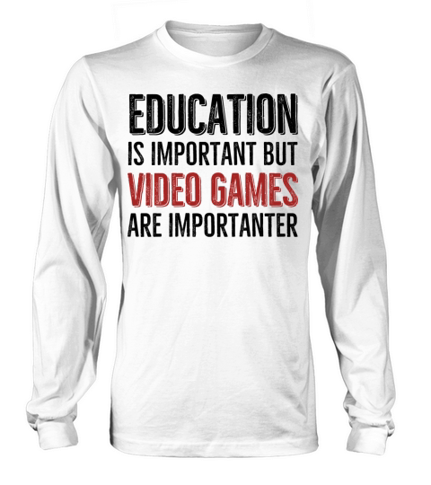 Education is Important Video Games Are Importanter Long sleeved Unisex