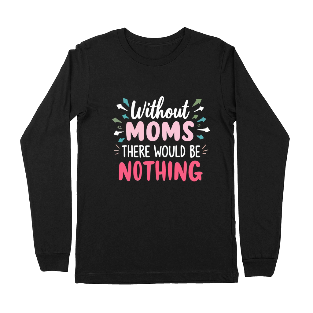Without moms there would be nothing Premium Long Sleeve
