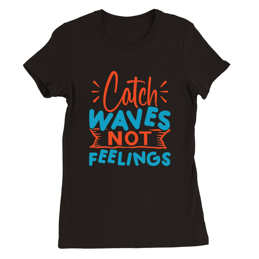 Catch waves not feelings Premium Womens Crewneck T-shirt