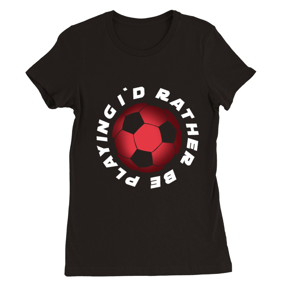 I Would rather be Playing Soccer Premium Womens Crewneck T-shirt