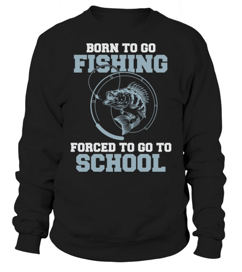 Born To Go Fishing Forced To Go To School Sweatshirt Unisex
