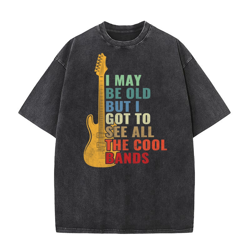 I May Be Old But I Got To See All The Cool Bands Washed T-Shirt