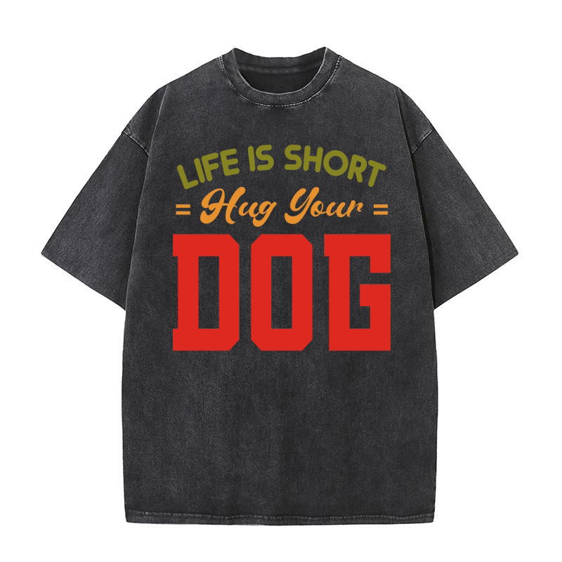 Life Is Short Hug Your dog Washed T-Shirt