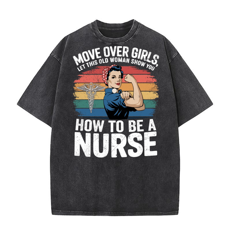 Move Over Girls, Let This Old Woman Show You How to Be a Nurse Washed T-Shirt