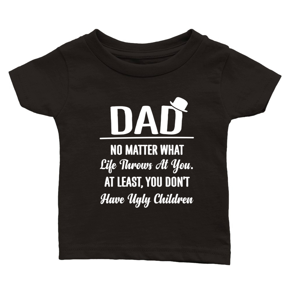 DAD NO MATTER WHAT LIFE THROWS AT YOU AT LEAST YOU DON T HAVE UGLY CHILDREN Classic Baby Crewneck T-shirt