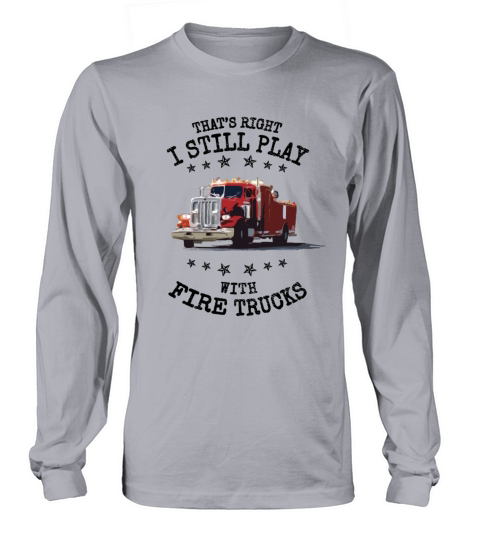 I Still Play with Fire Trucks Firefighter Gift Long sleeved Unisex